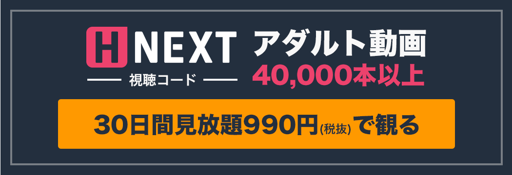 H-NEXT アダルト動画 40,000本以上 30日間見放題